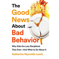 The Good News about Bad Behavior: Why Kids Are Less Disciplined Than Ever -- And What to Do about It