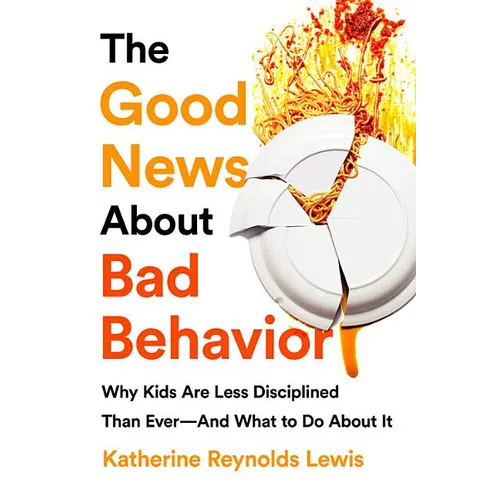 The Good News about Bad Behavior: Why Kids Are Less Disciplined Than Ever -- And What to Do about It