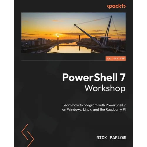 PowerShell 7 Workshop: Learn how to program with PowerShell 7 on Windows, Linux, and the Raspberry Pi