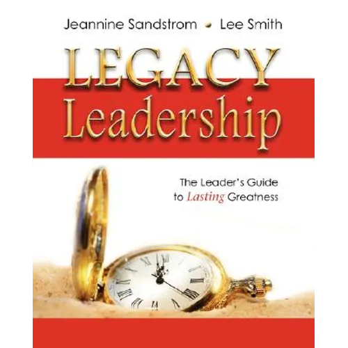 Legacy Leadership: The Leader's Guide to Lasting Greatness