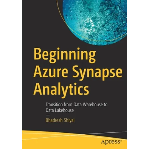 Beginning Azure Synapse Analytics: Transition from Data Warehouse to Data Lakehouse