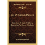 Life of William Davison: Secretary of State and Privy Counsellor to Queen Elizabeth