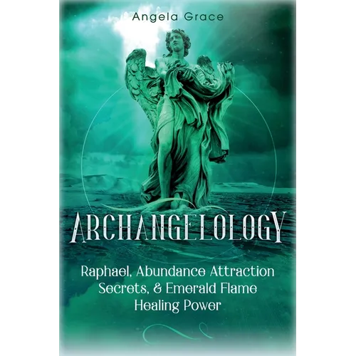 Archangelology: Raphael, Abundance Attraction Secrets, & Emerald Flame Healing Power