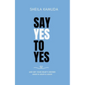 Say Yes to Yes: And Get Your Heart's Desires Again & Again & Again