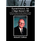 Eyewitness to J. Edgar Hoover's FBI: A Memoir of What and Who Made It Possible for Me to Be There and Stay for Thirty Years