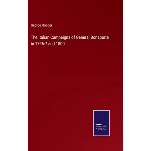 The Italian Campaigns of General Bonaparte in 1796-7 and 1800