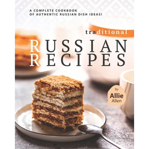 Traditional Russian Recipes: A Complete Cookbook of Authentic Russian Dish Ideas!
