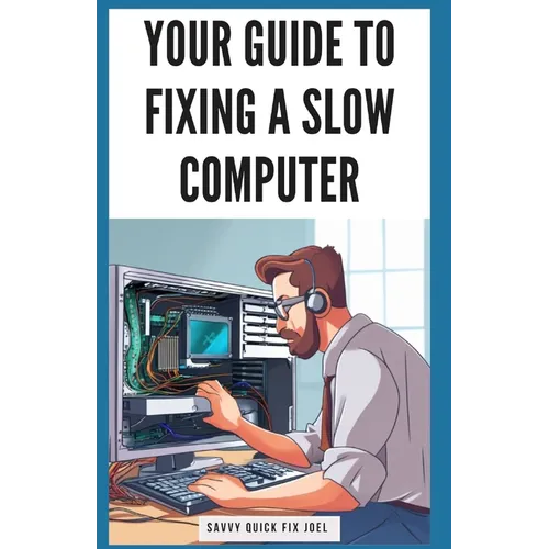 Your Guide to Fixing a Slow Computer: Easy DIY Solutions to Speed Up Your PC By Upgrading Hardware, Cleaning Out Clutter, Optimizing Internet Connecti