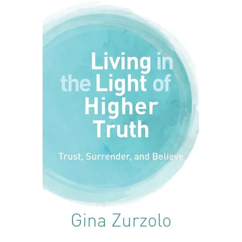 Living in the Light of Higher Truth: Trust, Surrender, and Believe!
