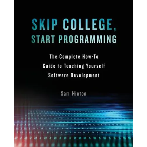 Skip College, Start Programming: The Complete How-To Guide to Teaching Yourself Software Development