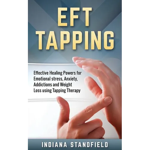 EFT Tapping: Effective Healing Powers for Emotional stress, Anxiety, Addictions and Weight Loss using Tapping Therapy