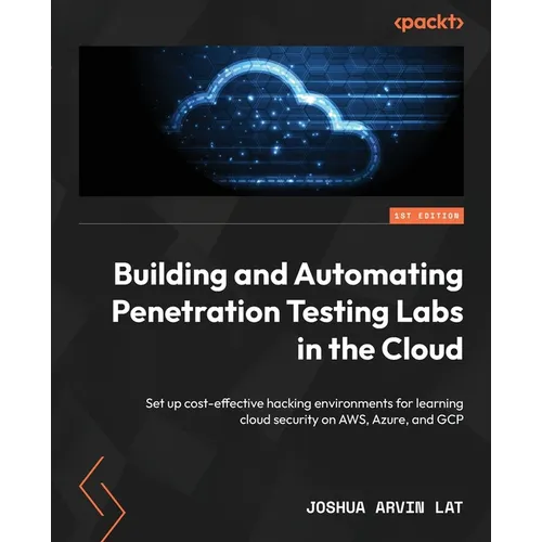 Building and Automating Penetration Testing Labs in the Cloud: Set up cost-effective hacking environments for learning cloud security on AWS, Azure, a