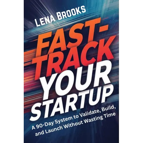 Fast-Track Your Startup: A 90-Day System to Validate, Build, and Launch Without Wasting Time