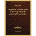 The Complete Operating Manual Of The Rosicrucian Order Containing The Work, The Symbols And Other Matters