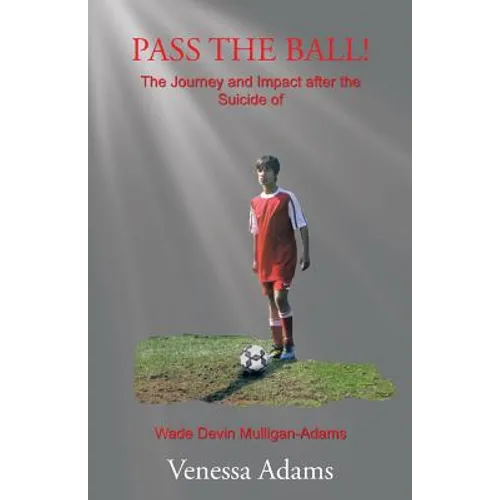 Pass the Ball!: The Journey and Impact after the Suicide of Wade Devin Mulligan-Adams