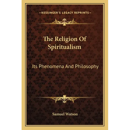 The Religion Of Spiritualism: Its Phenomena And Philosophy