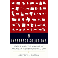 51 Imperfect Solutions: States and the Making of American Constitutional Law