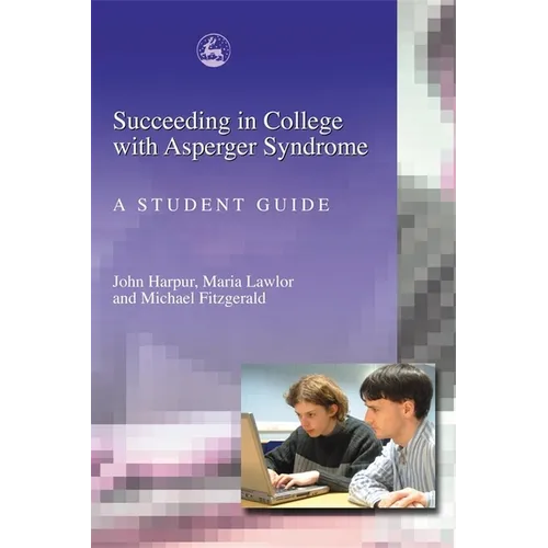 Succeeding in College with Asperger Syndrome: A Student Guide