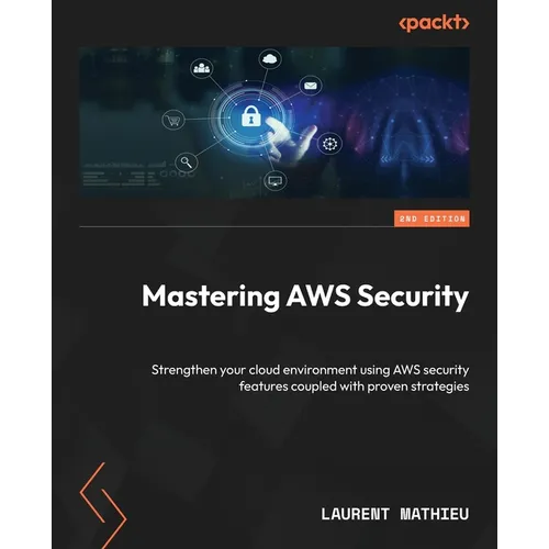 Mastering AWS Security - Second Edition: Strengthen your cloud environment using AWS security features coupled with proven strategies