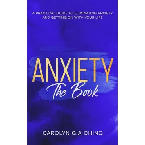 Anxiety The Book: A Practical Guide to Eliminating Anxiety and Getting on with Your Life
