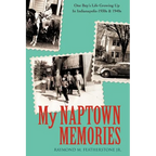 My Naptown Memories: One Boy's Life Growing Up In Indianapolis-1930s & 1940s