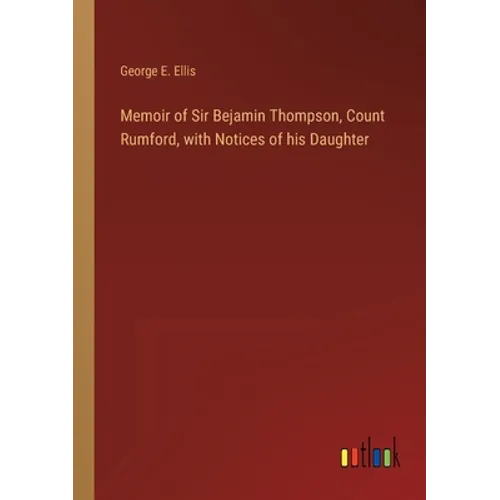 Memoir of Sir Bejamin Thompson, Count Rumford, with Notices of his Daughter