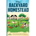 The Backyard Homestead: Step-By-Step Guide To Start Your Own Self-Sufficient Mini Farm On Just A Quarter Acre