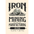 Iron Mining and Manufacturing in Utah: A History