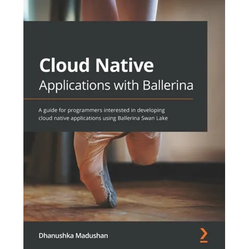 Cloud Native Applications with Ballerina: A guide for programmers interested in developing cloud native applications using Ballerina Swan Lake