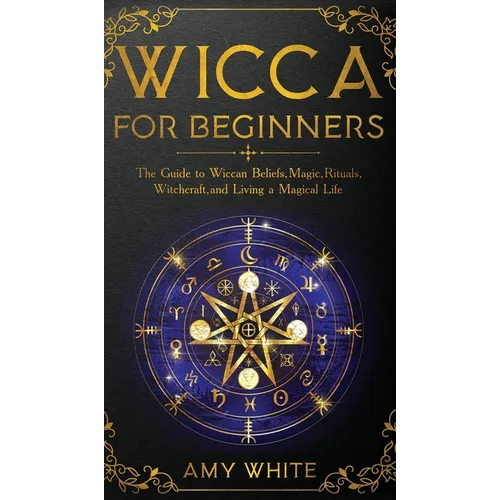 Wicca For Beginners: The Guide to Wiccan Beliefs, Magic, Rituals, Witchcraft, and Living a Magical Life