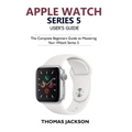 Apple Watch Series 5 User's Guide: The Complete Beginners Guide To Mastering Your iWatch Series 5