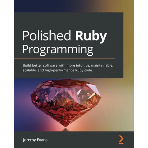 Polished Ruby Programming: Build better software with more intuitive, maintainable, scalable, and high-performance Ruby code