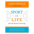 Sport Is Life with the Volume Turned Up: Lessons Learned That Apply to Business and Life