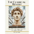 The Classical Revolt: Reclaiming Your Child's Education in a World Gone Mad