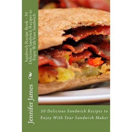 Sandwich Recipe Book - 50 Delicious Sandwich Recipes to Enjoy With Your Sandwich