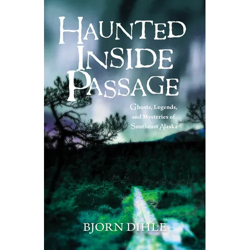 Haunted Inside Passage: Ghosts, Legends, and Mysteries of Southeast Alaska