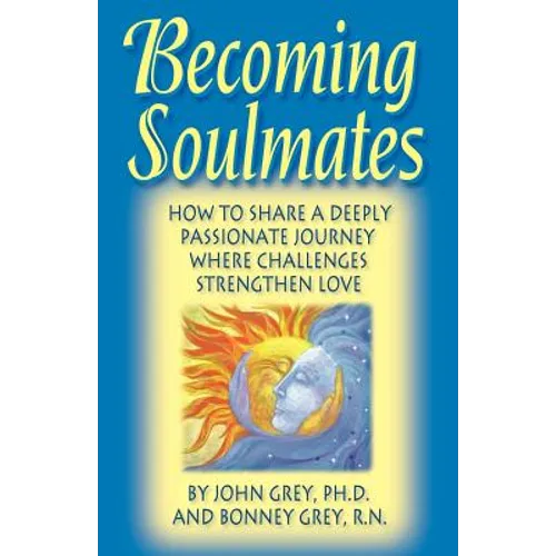 Becoming Soulmates: How to Share a Deeply Passionate Journey Where Challenges Strengthen Love
