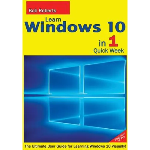 Learn Windows 10 in 1 Quick Week. Beginner to Pro.: The Ultimate User Guide for Learning Windows 10 Visually!