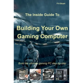 The Inside Guide to Building Your Own Gaming Computer