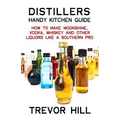 Distillers Handy Kitchen Guide: How to Make Moonshine, Vodka, Whiskey and Other Liquors Like A Southern Pro
