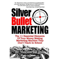 Silver Bullet Marketing: The 11 Essential Elements Of A Money Making Marketing Machine They Don't Teach In School