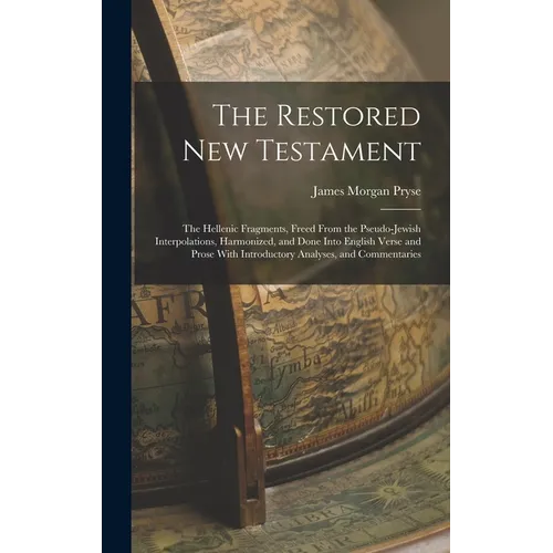The Restored New Testament: The Hellenic Fragments, Freed From the Pseudo-Jewish Interpolations, Harmonized, and Done Into English Verse and Prose Wit