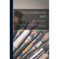 The Gospels in art; the Life of Christ, by Great Painters From Fra Angelico to Holman Hunt
