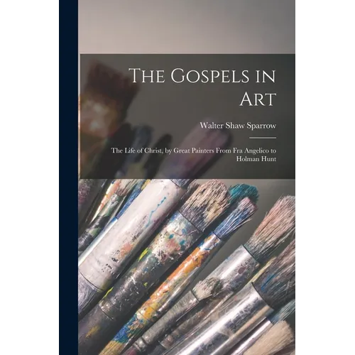 The Gospels in art; the Life of Christ, by Great Painters From Fra Angelico to Holman Hunt