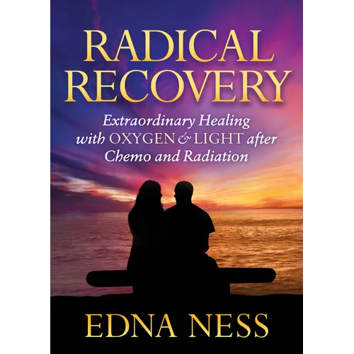 Radical Recovery: Extraordinary Healing with Oxygen & Light After Chemo and Radiation