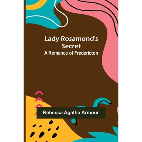Lady Rosamond's Secret: A Romance of Fredericton