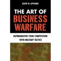 The Art of Business Warfare: Outmaneuver Your Competition with Military Tactics