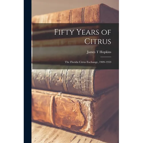 Fifty Years of Citrus; the Florida Citrus Exchange, 1909-1959