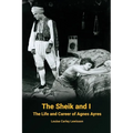 The Sheik and I - The Life and Career of Agnes Ayres