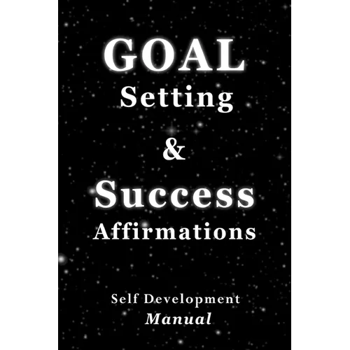 Goal Setting & Success Affirmations Self Development Manual: Manual for goal setting, template for organizing work, and a program of affirmations for